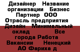 Дизайнер › Название организации ­ Бизнес-Партнер, ООО › Отрасль предприятия ­ Дизайн › Минимальный оклад ­ 25 000 - Все города Работа » Вакансии   . Ненецкий АО,Фариха д.